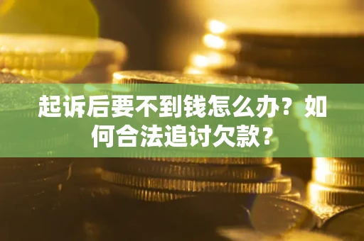 济南起诉后要不到钱怎么办？如何合法追讨欠款？