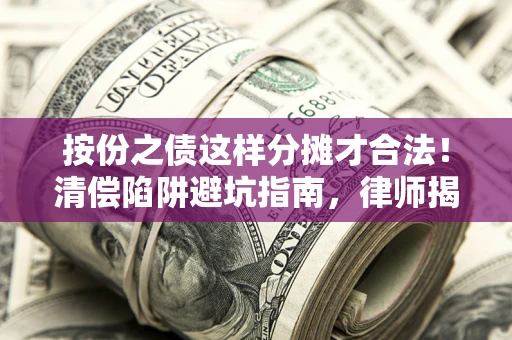 济南按份之债这样分摊才合法！清偿陷阱避坑指南，律师揭秘关键条款