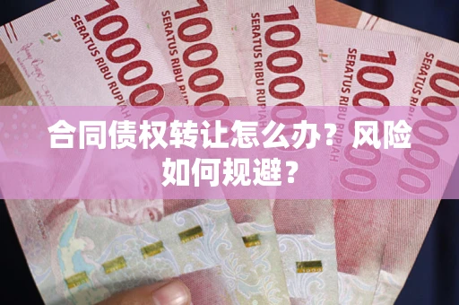 济南合同债权转让怎么办？风险如何规避？