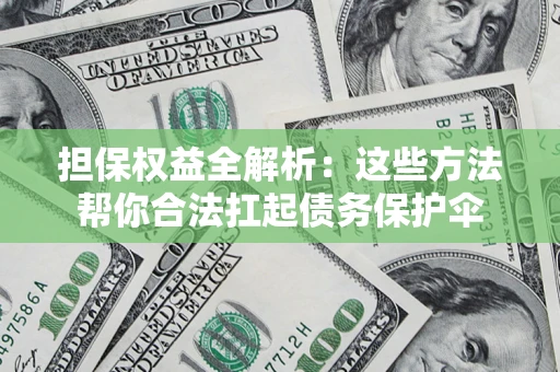 济南担保权益全解析：这些方法帮你合法扛起债务保护伞