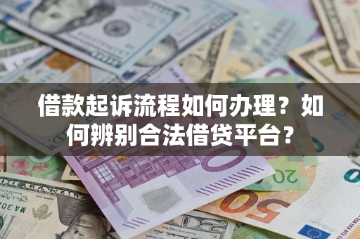 济南借款起诉流程如何办理？如何辨别合法借贷平台？