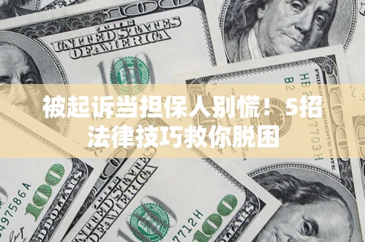 济南被起诉当担保人别慌！5招法律技巧救你脱困