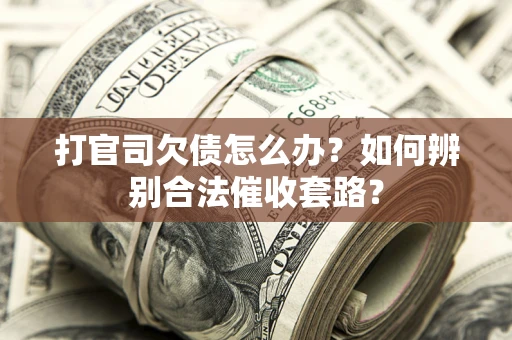 济南打官司欠债怎么办？如何辨别合法催收套路？