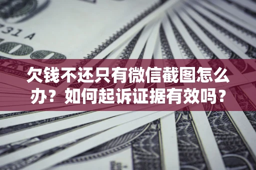 济南欠钱不还只有微信截图怎么办？如何起诉证据有效吗？