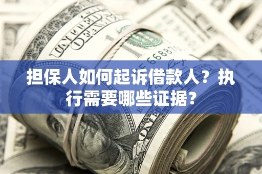 济南担保人如何起诉借款人？执行需要哪些证据？
