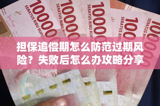 济南担保追偿期怎么防范过期风险？失败后怎么办攻略分享