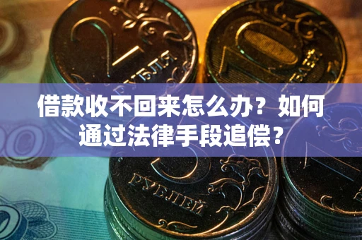 济南借款收不回来怎么办？如何通过法律手段追偿？