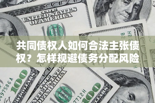 济南共同债权人如何合法主张债权？怎样规避债务分配风险？