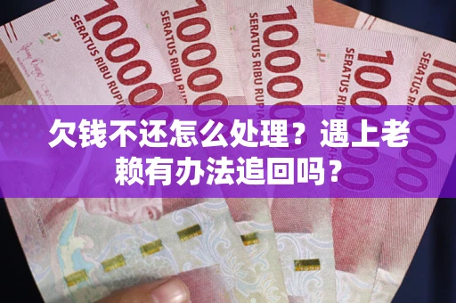济南欠钱不还怎么处理？遇上老赖有办法追回吗？