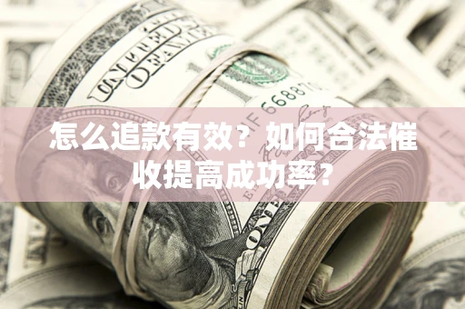 济南怎么追款有效？如何合法催收提高成功率？
