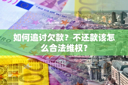 济南如何追讨欠款？不还款该怎么合法维权？