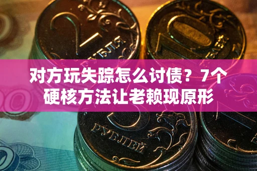 济南对方玩失踪怎么讨债？7个硬核方法让老赖现原形