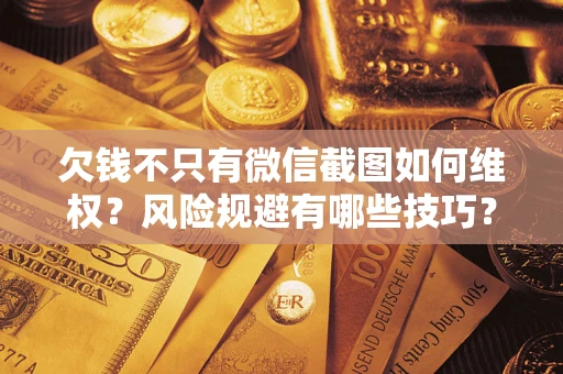 济南欠钱不只有微信截图如何维权？风险规避有哪些技巧？
