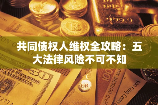 济南共同债权人维权全攻略：五大法律风险不可不知