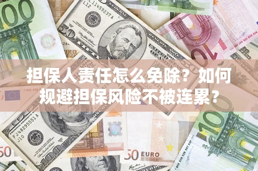 济南担保人责任怎么免除？如何规避担保风险不被连累？