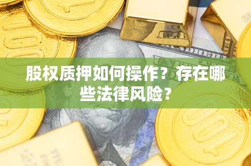 济南股权质押如何操作？存在哪些法律风险？
