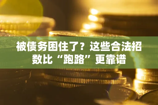 济南被债务困住了？这些合法招数比“跑路”更靠谱