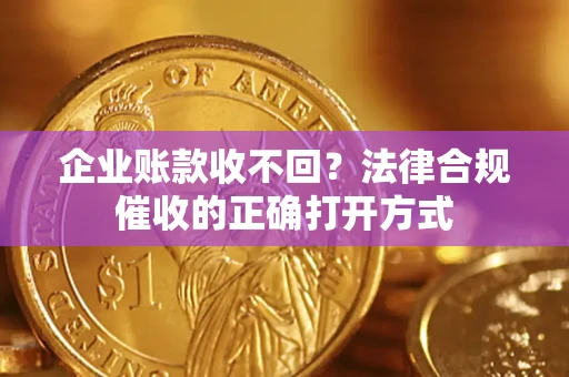 济南企业账款收不回？法律合规催收的正确打开方式