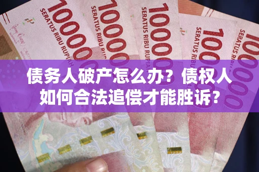 济南债务人破产怎么办？债权人如何合法追偿才能胜诉？