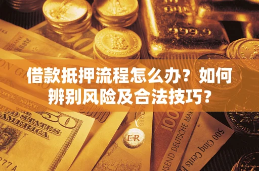 济南借款抵押流程怎么办？如何辨别风险及合法技巧？