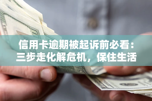 济南信用卡逾期被起诉前必看：三步走化解危机，保住生活尊严