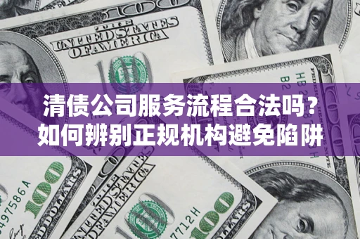 济南清债公司服务流程合法吗？如何辨别正规机构避免陷阱？