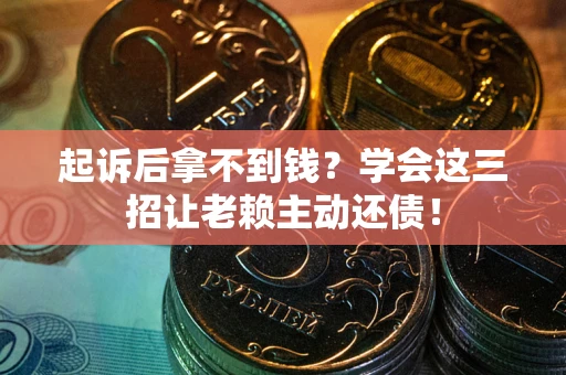 济南起诉后拿不到钱？学会这三招让老赖主动还债！