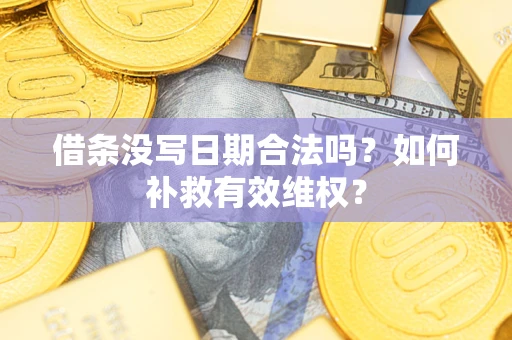 济南借条没写日期合法吗？如何补救有效维权？