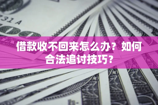 济南借款收不回来怎么办？如何合法追讨技巧？