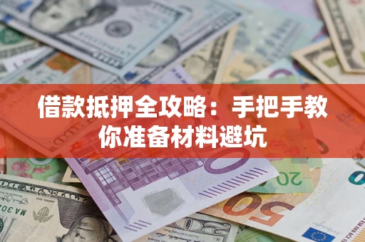 济南借款抵押全攻略：手把手教你准备材料避坑