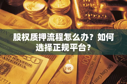 济南股权质押流程怎么办？如何选择正规平台？