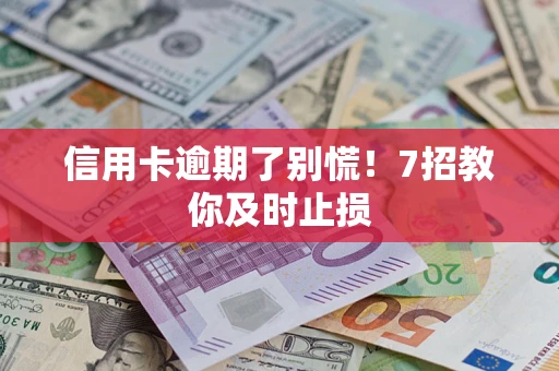 济南信用卡逾期了别慌！7招教你及时止损