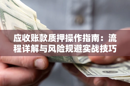 济南应收账款质押操作指南：流程详解与风险规避实战技巧