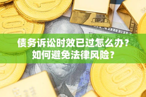 济南债务诉讼时效已过怎么办？如何避免法律风险？
