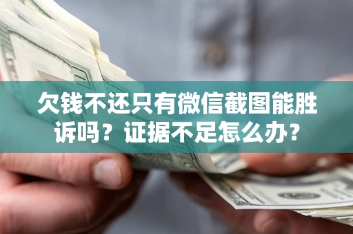 济南欠钱不还只有微信截图能胜诉吗？证据不足怎么办？