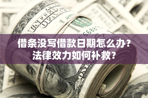 济南借条没写借款日期怎么办？法律效力如何补救？