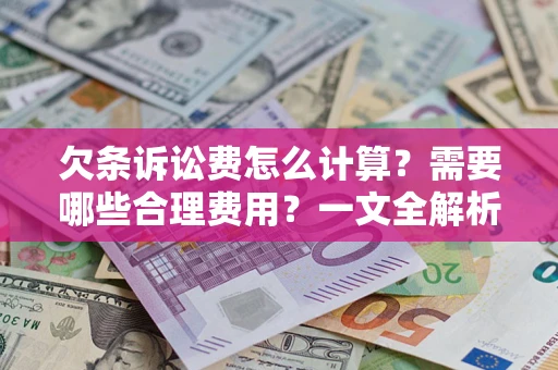 济南欠条诉讼费怎么计算？需要哪些合理费用？一文全解析