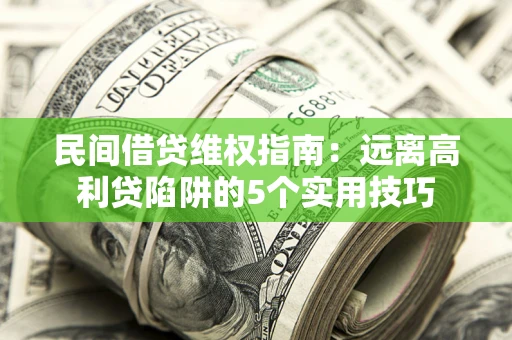 济南民间借贷维权指南：远离高利贷陷阱的5个实用技巧