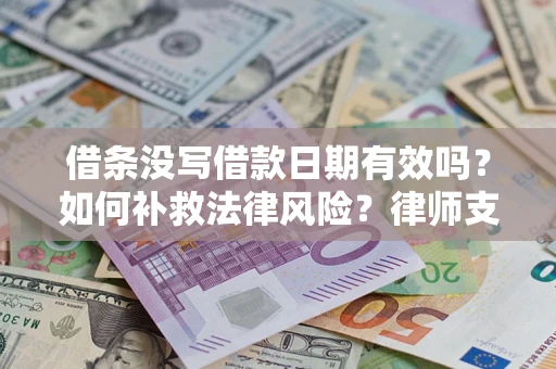 济南借条没写借款日期有效吗？如何补救法律风险？律师支招