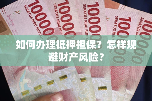 济南如何办理抵押担保？怎样规避财产风险？