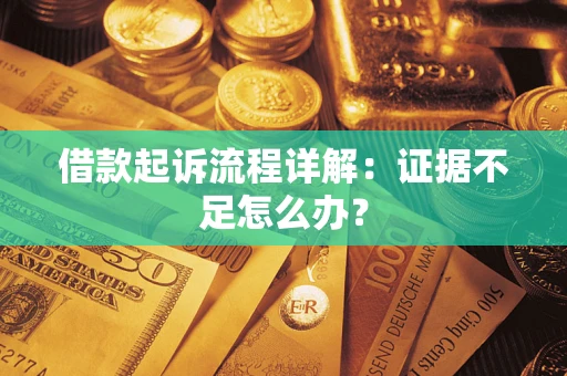 济南借款起诉流程详解：证据不足怎么办？