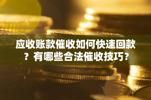 济南应收账款催收如何快速回款？有哪些合法催收技巧？