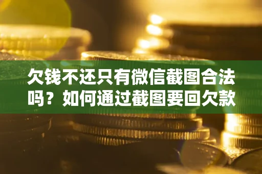 济南欠钱不还只有微信截图合法吗？如何通过截图要回欠款？