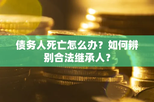 济南债务人死亡怎么办？如何辨别合法继承人？