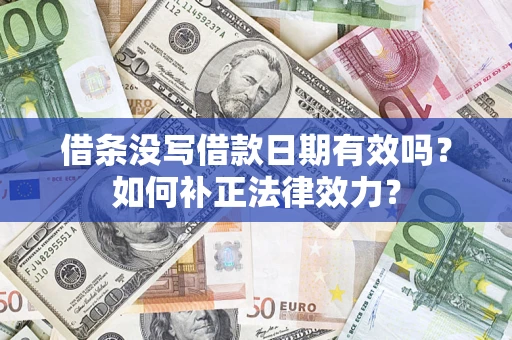 济南借条没写借款日期有效吗？如何补正法律效力？