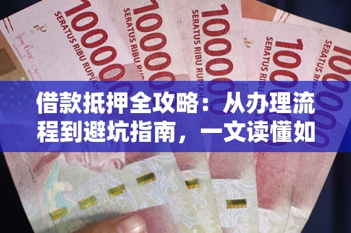 济南借款抵押全攻略：从办理流程到避坑指南，一文读懂如何安全融资