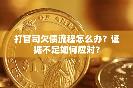 济南打官司欠债流程怎么办？证据不足如何应对？