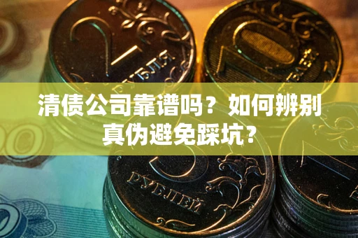 济南清债公司靠谱吗？如何辨别真伪避免踩坑？