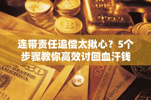 济南连带责任追偿太揪心？5个步骤教你高效讨回血汗钱