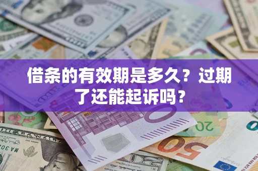济南借条的有效期是多久？过期了还能起诉吗？